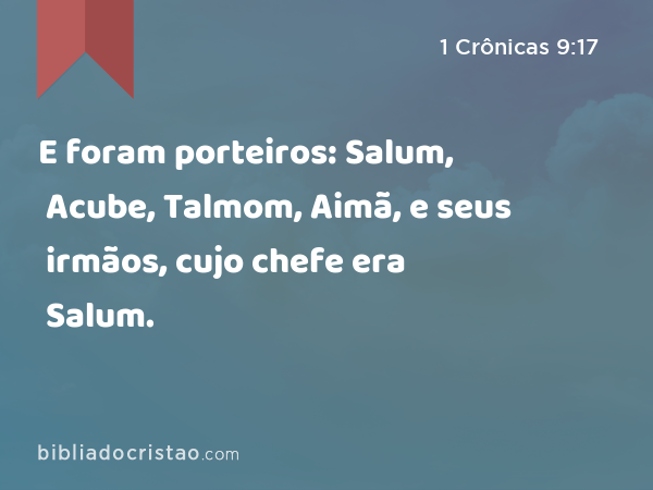 E foram porteiros: Salum, Acube, Talmom, Aimã, e seus irmãos, cujo chefe era Salum. - 1 Crônicas 9:17