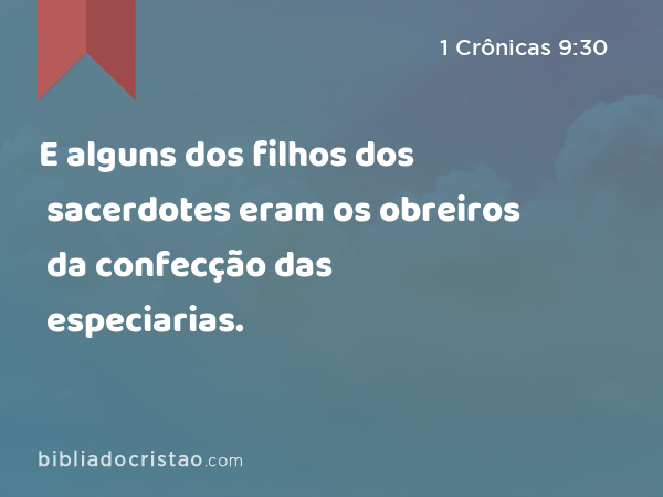 E alguns dos filhos dos sacerdotes eram os obreiros da confecção das especiarias. - 1 Crônicas 9:30