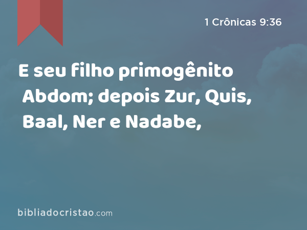 E seu filho primogênito Abdom; depois Zur, Quis, Baal, Ner e Nadabe, - 1 Crônicas 9:36