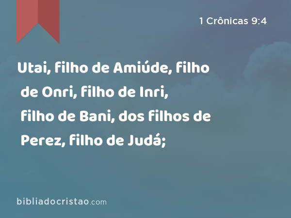 Utai, filho de Amiúde, filho de Onri, filho de Inri, filho de Bani, dos filhos de Perez, filho de Judá; - 1 Crônicas 9:4