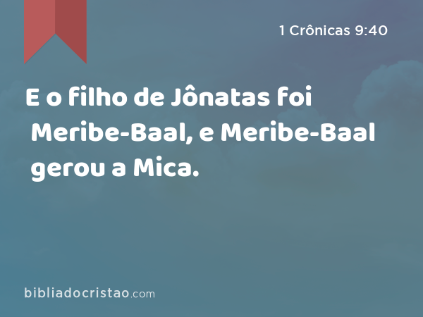 E o filho de Jônatas foi Meribe-Baal, e Meribe-Baal gerou a Mica. - 1 Crônicas 9:40