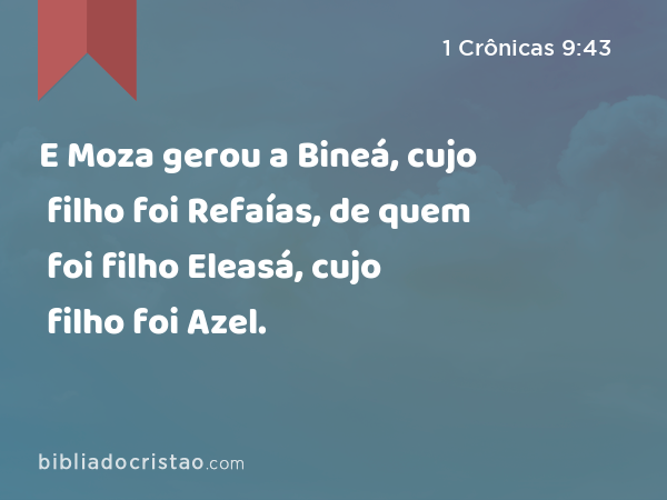 E Moza gerou a Bineá, cujo filho foi Refaías, de quem foi filho Eleasá, cujo filho foi Azel. - 1 Crônicas 9:43