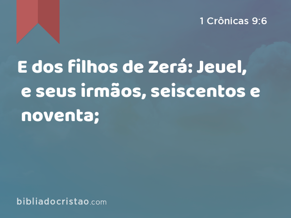 E dos filhos de Zerá: Jeuel, e seus irmãos, seiscentos e noventa; - 1 Crônicas 9:6