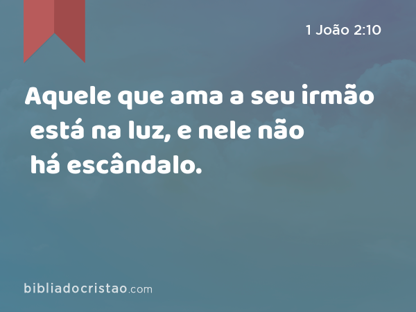 Aquele que ama a seu irmão está na luz, e nele não há escândalo. - 1 João 2:10