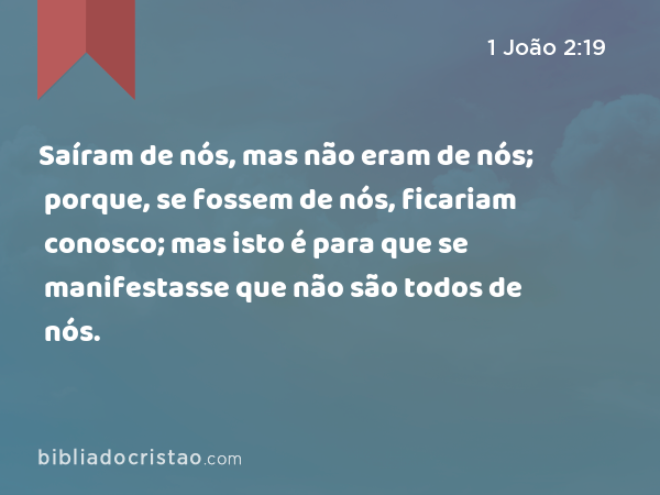 Saíram de nós, mas não eram de nós; porque, se fossem de nós, ficariam conosco; mas isto é para que se manifestasse que não são todos de nós. - 1 João 2:19