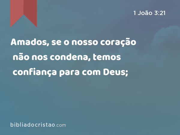 Amados, se o nosso coração não nos condena, temos confiança para com Deus; - 1 João 3:21