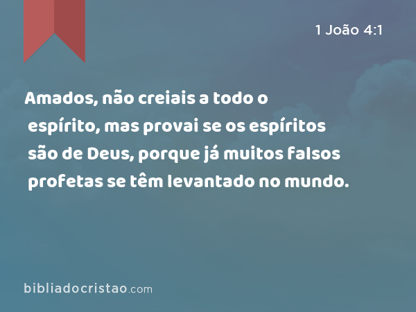 Amados, não creiais a todo o espírito, mas provai se os espíritos são de Deus, porque já muitos falsos profetas se têm levantado no mundo. - 1 João 4:1