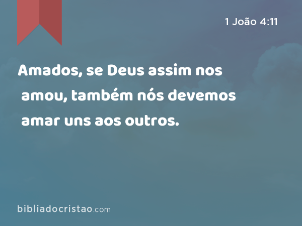 Amados, se Deus assim nos amou, também nós devemos amar uns aos outros. - 1 João 4:11