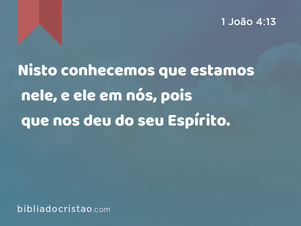 Nisto conhecemos que estamos nele, e ele em nós, pois que nos deu do seu Espírito. - 1 João 4:13