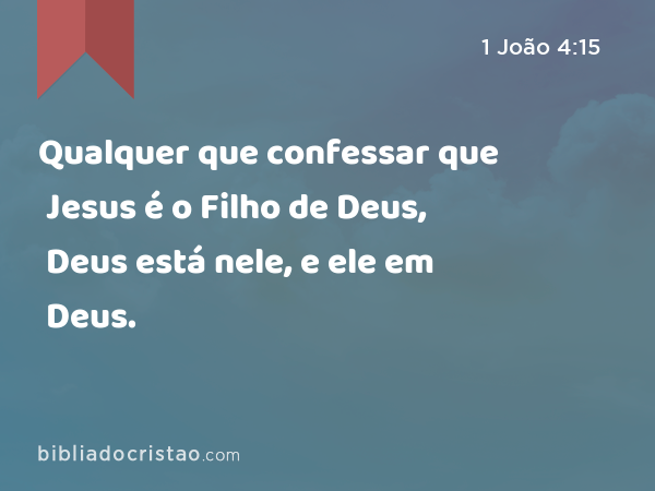 Qualquer que confessar que Jesus é o Filho de Deus, Deus está nele, e ele em Deus. - 1 João 4:15