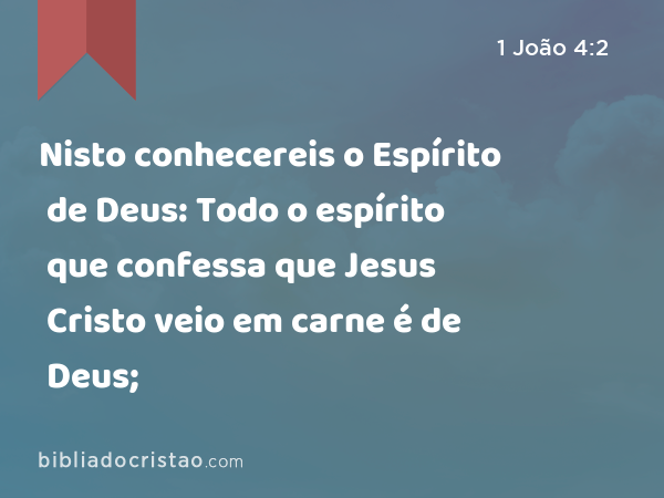 Nisto conhecereis o Espírito de Deus: Todo o espírito que confessa que Jesus Cristo veio em carne é de Deus; - 1 João 4:2