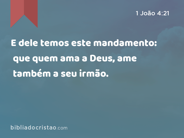 E dele temos este mandamento: que quem ama a Deus, ame também a seu irmão. - 1 João 4:21