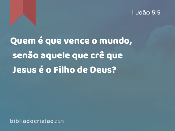 Quem é que vence o mundo, senão aquele que crê que Jesus é o Filho de Deus? - 1 João 5:5