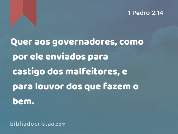 Quer aos governadores, como por ele enviados para castigo dos malfeitores, e para louvor dos que fazem o bem. - 1 Pedro 2:14