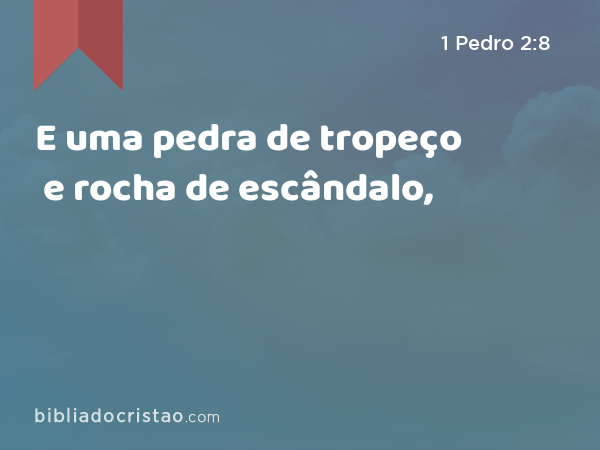 E uma pedra de tropeço e rocha de escândalo, - 1 Pedro 2:8