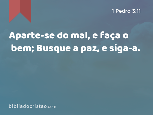 Aparte-se do mal, e faça o bem; Busque a paz, e siga-a. - 1 Pedro 3:11