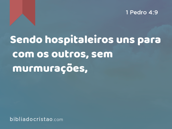 Sendo hospitaleiros uns para com os outros, sem murmurações, - 1 Pedro 4:9