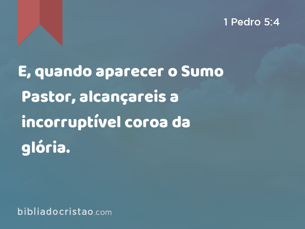 E, quando aparecer o Sumo Pastor, alcançareis a incorruptível coroa da glória. - 1 Pedro 5:4