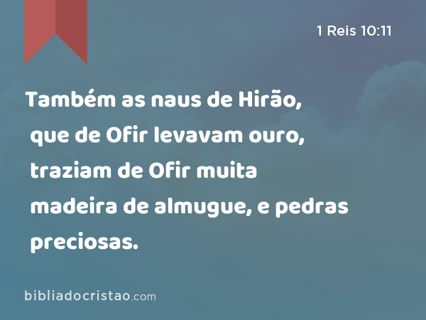 Também as naus de Hirão, que de Ofir levavam ouro, traziam de Ofir muita madeira de almugue, e pedras preciosas. - 1 Reis 10:11