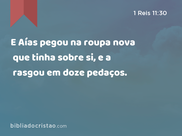 E Aías pegou na roupa nova que tinha sobre si, e a rasgou em doze pedaços. - 1 Reis 11:30