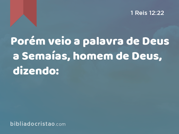 Porém veio a palavra de Deus a Semaías, homem de Deus, dizendo: - 1 Reis 12:22