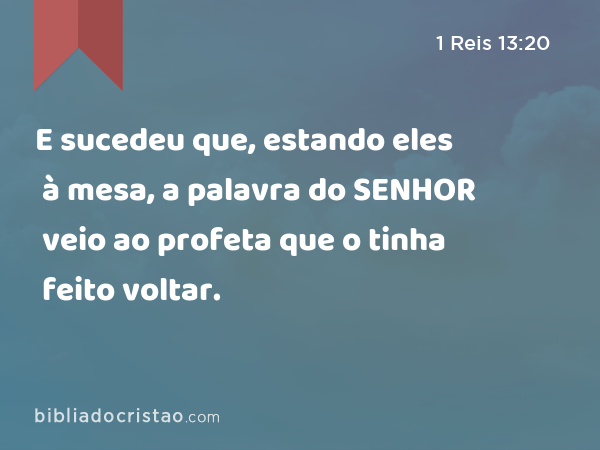 E sucedeu que, estando eles à mesa, a palavra do SENHOR veio ao profeta que o tinha feito voltar. - 1 Reis 13:20