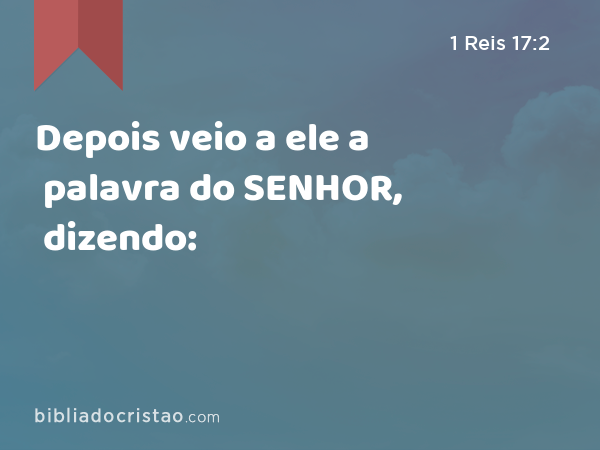 Depois veio a ele a palavra do SENHOR, dizendo: - 1 Reis 17:2