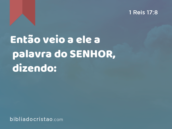 Então veio a ele a palavra do SENHOR, dizendo: - 1 Reis 17:8