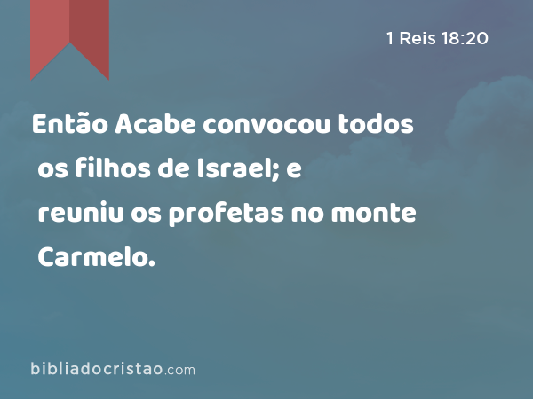 Então Acabe convocou todos os filhos de Israel; e reuniu os profetas no monte Carmelo. - 1 Reis 18:20