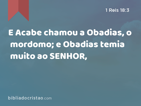 E Acabe chamou a Obadias, o mordomo; e Obadias temia muito ao SENHOR, - 1 Reis 18:3