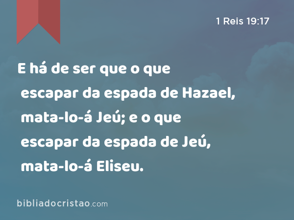 E há de ser que o que escapar da espada de Hazael, mata-lo-á Jeú; e o que escapar da espada de Jeú, mata-lo-á Eliseu. - 1 Reis 19:17