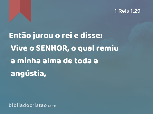 Então jurou o rei e disse: Vive o SENHOR, o qual remiu a minha alma de toda a angústia, - 1 Reis 1:29