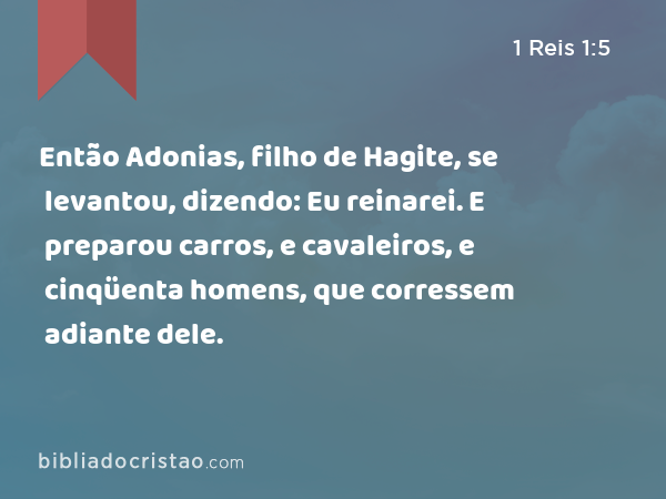 Então Adonias, filho de Hagite, se levantou, dizendo: Eu reinarei. E preparou carros, e cavaleiros, e cinqüenta homens, que corressem adiante dele. - 1 Reis 1:5