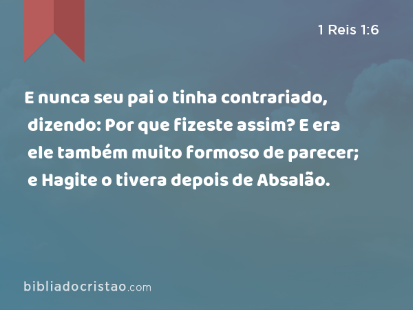 E nunca seu pai o tinha contrariado, dizendo: Por que fizeste assim? E era ele também muito formoso de parecer; e Hagite o tivera depois de Absalão. - 1 Reis 1:6