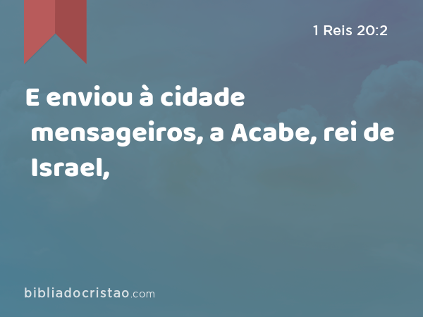 E enviou à cidade mensageiros, a Acabe, rei de Israel, - 1 Reis 20:2