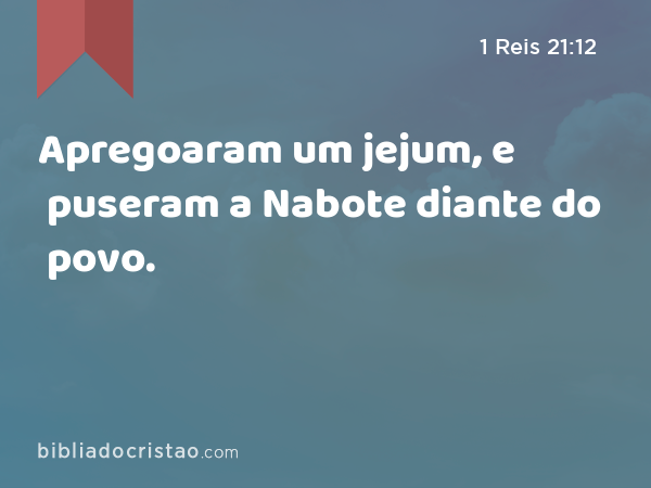 Apregoaram um jejum, e puseram a Nabote diante do povo. - 1 Reis 21:12