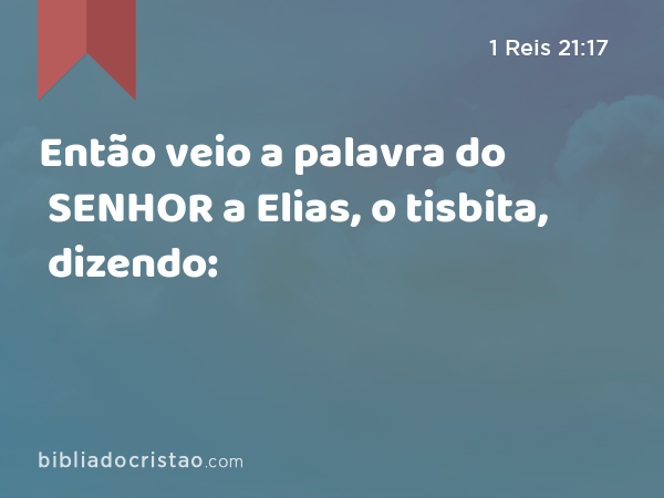 Então veio a palavra do SENHOR a Elias, o tisbita, dizendo: - 1 Reis 21:17