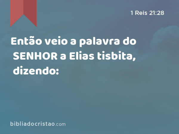 Então veio a palavra do SENHOR a Elias tisbita, dizendo: - 1 Reis 21:28