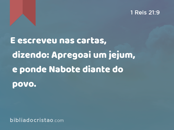 E escreveu nas cartas, dizendo: Apregoai um jejum, e ponde Nabote diante do povo. - 1 Reis 21:9