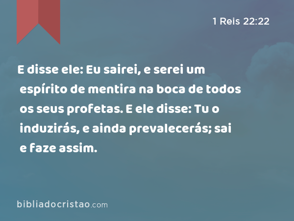 E disse ele: Eu sairei, e serei um espírito de mentira na boca de todos os seus profetas. E ele disse: Tu o induzirás, e ainda prevalecerás; sai e faze assim. - 1 Reis 22:22