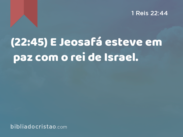(22:45) E Jeosafá esteve em paz com o rei de Israel. - 1 Reis 22:44