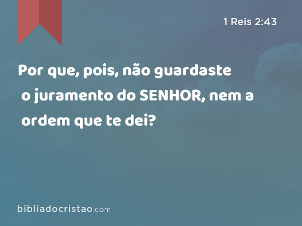 Por que, pois, não guardaste o juramento do SENHOR, nem a ordem que te dei? - 1 Reis 2:43