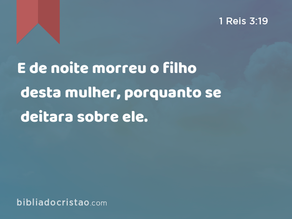 E de noite morreu o filho desta mulher, porquanto se deitara sobre ele. - 1 Reis 3:19