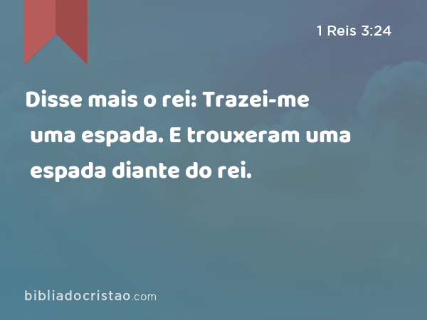 Disse mais o rei: Trazei-me uma espada. E trouxeram uma espada diante do rei. - 1 Reis 3:24