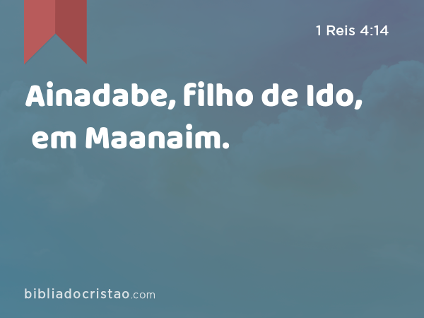 Ainadabe, filho de Ido, em Maanaim. - 1 Reis 4:14