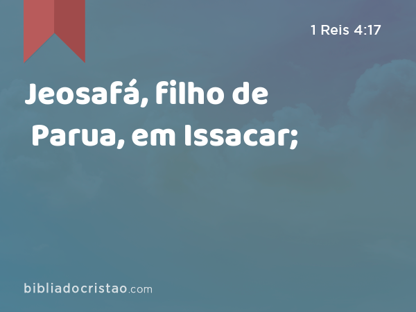 Jeosafá, filho de Parua, em Issacar; - 1 Reis 4:17