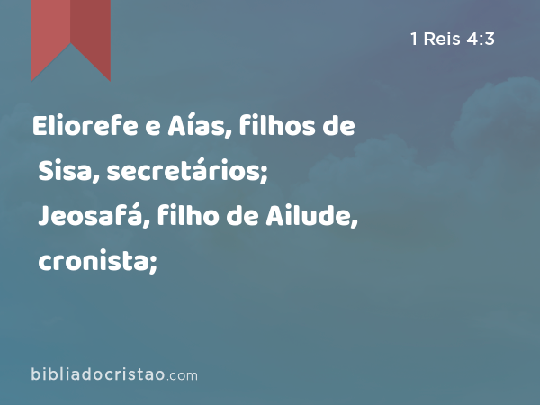 Eliorefe e Aías, filhos de Sisa, secretários; Jeosafá, filho de Ailude, cronista; - 1 Reis 4:3