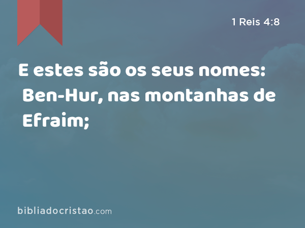 E estes são os seus nomes: Ben-Hur, nas montanhas de Efraim; - 1 Reis 4:8