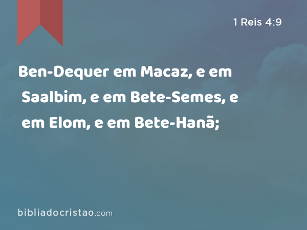 Ben-Dequer em Macaz, e em Saalbim, e em Bete-Semes, e em Elom, e em Bete-Hanã; - 1 Reis 4:9