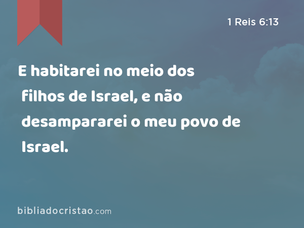 E habitarei no meio dos filhos de Israel, e não desampararei o meu povo de Israel. - 1 Reis 6:13